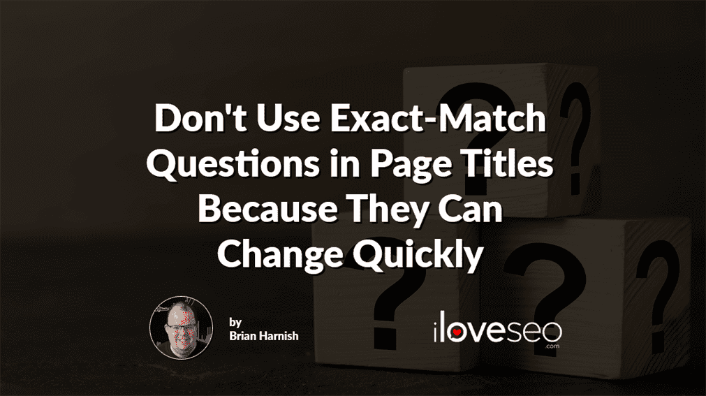 Don't Use Exact-Match Questions in Page Titles Because They Can Change Quickly