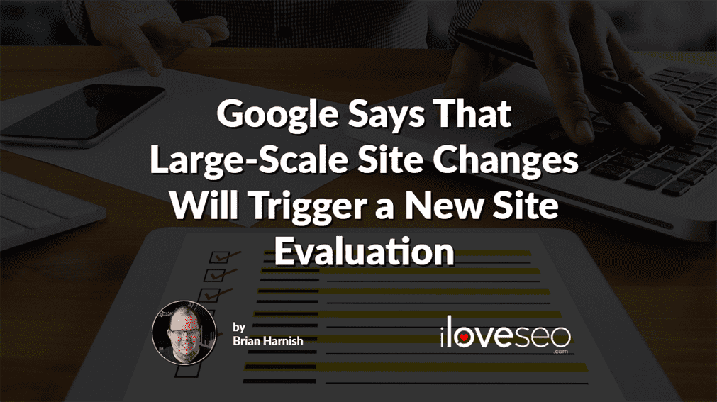 Google Says That Large-Scale Site Changes Will Trigger a New Site Evaluation