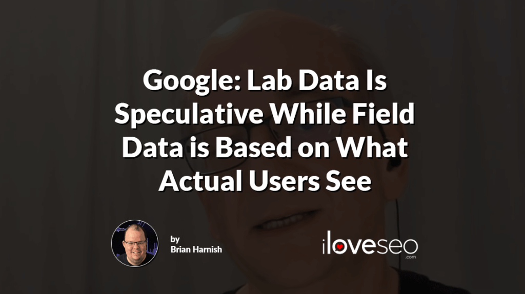 Google: Lab Data Is Speculative While Field Data is Based on What Actual Users See