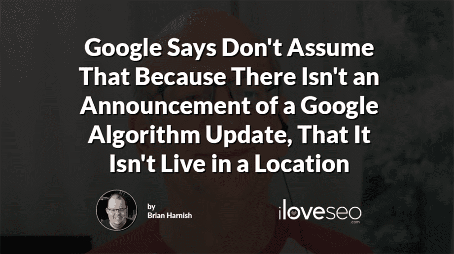 Google Says Don't Assume That Because There Isn't an Announcement of a Google Algorithm Update, That It Isn't Live in a Location