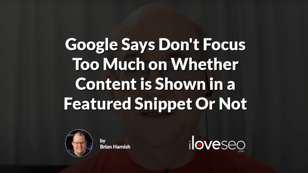 Google Says Don't Focus Too Much on Whether Content is Shown in a Featured Snippet Or Not