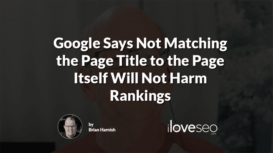 Google Says Not Matching the Page Title to the Page Itself Will Not Harm Rankings