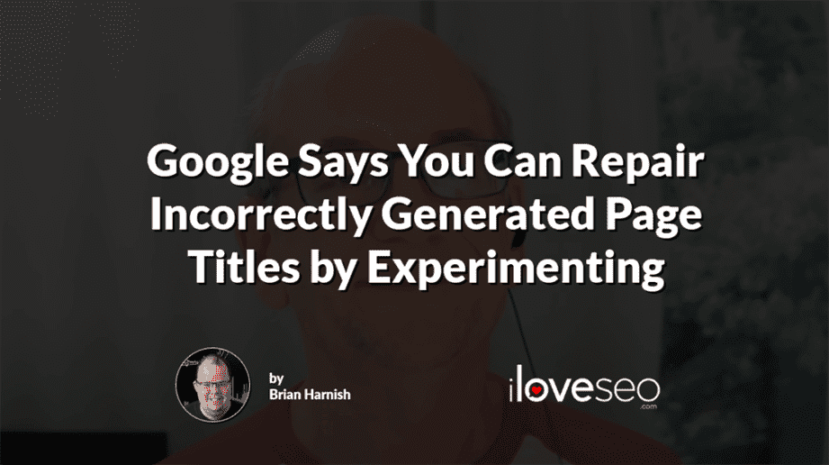 Google Says You Can Repair Incorrectly Generated Page Titles by Experimenting