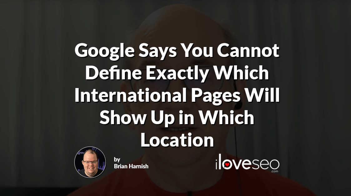 Google Says You Cannot Define Exactly Which International Pages Will Show Up in Which Location
