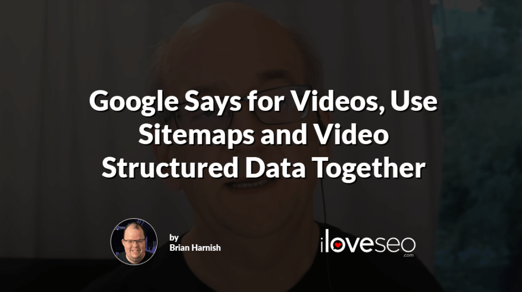 Google Says for Videos, Use Video Sitemaps and Video Structured Data Together
