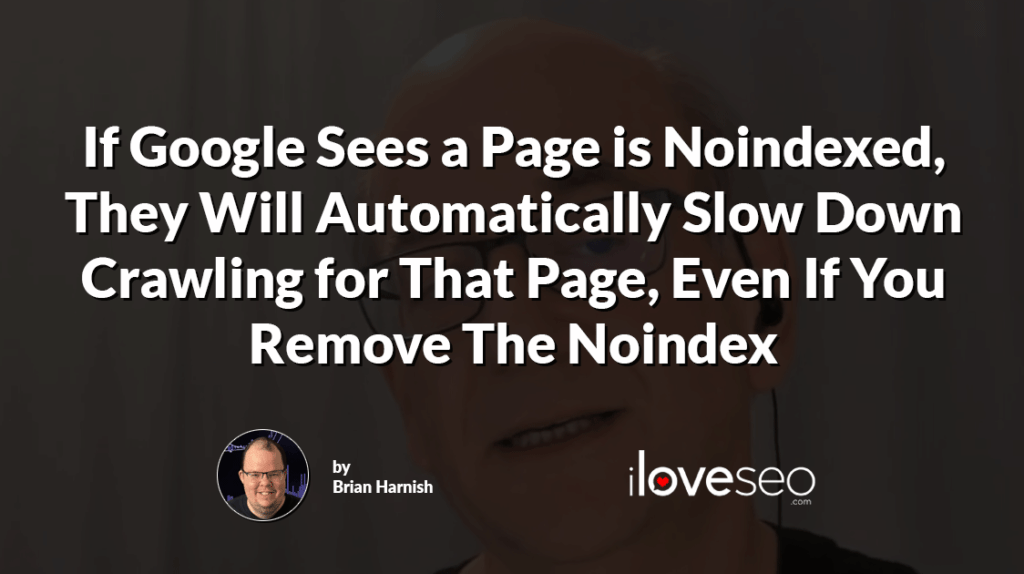 If Google Sees a Page is Noindexed, They Will Automatically Slow Down Crawling for That Page, Even If You Remove The Noindex