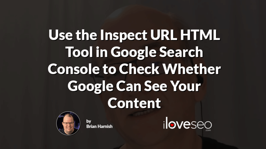 Use the Inspect URL HTML Tool in Google Search Console to Check Whether Google Can See Your Content