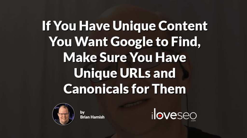 If You Have Unique Content You Want Google to Find, Make Sure You Have Unique URLs and Canonicals for Them