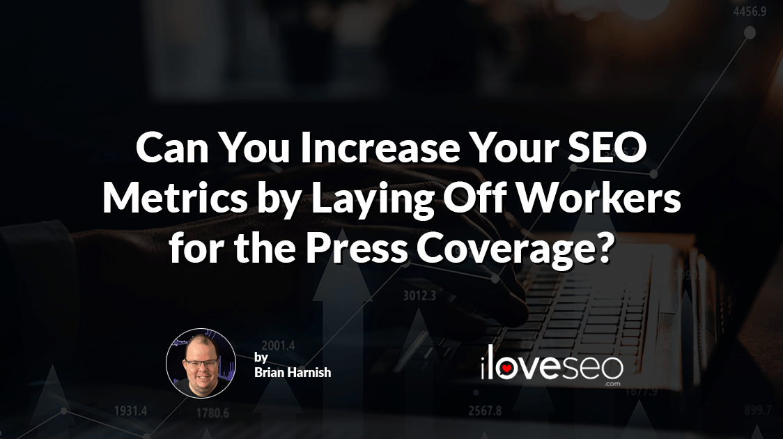 Can You Increase Your SEO Metrics by Laying Off Workers for the Press Coverage?