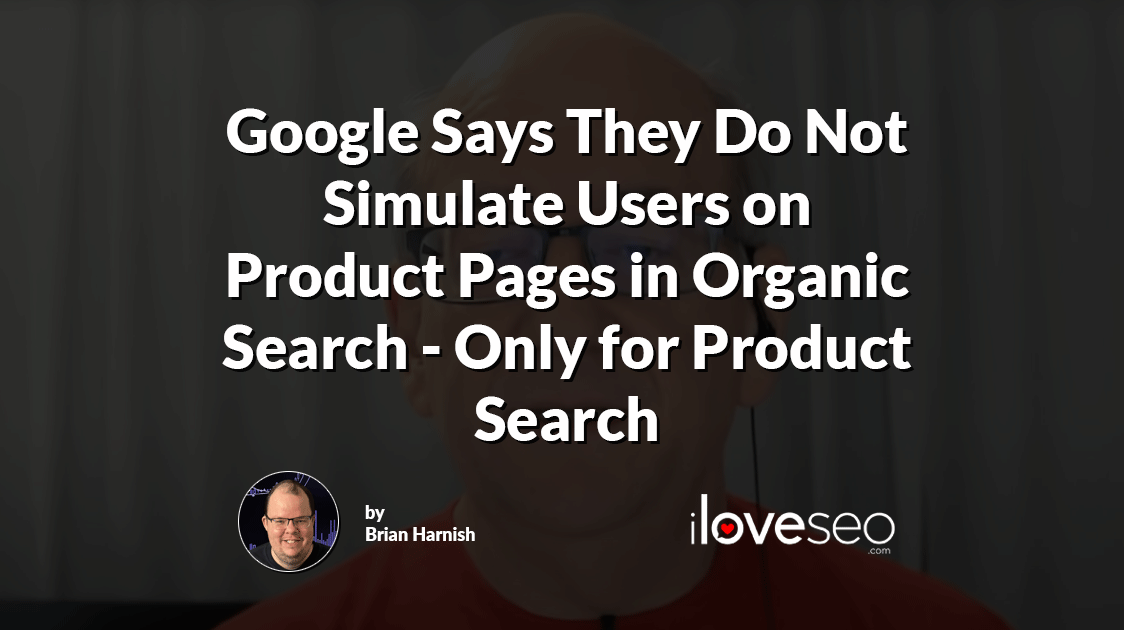 Google Says They Do Not Simulate Users on Product Pages in Organic Search - Only for Product Search