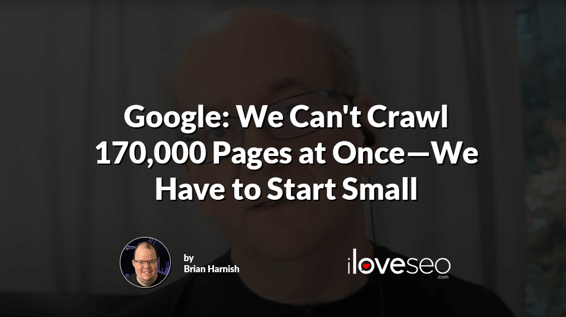Google: We Can't Crawl 170,000 Pages at Once. We Have to Start Small