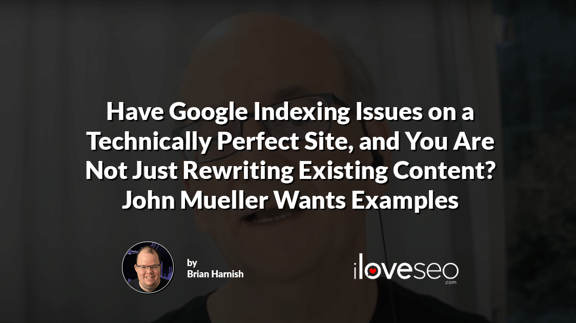 Have Google Indexing Issues on a Technically Perfect Site, and You Are Not Just Rewriting Existing Content? John Mueller Wants Examples
