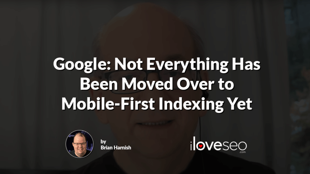 Google: Not Everything Has Been Moved Over to Mobile-First Indexing Yet