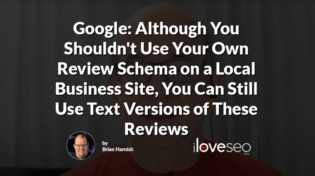 Google: Although You Shouldn't Use Your Own Review Schema on a Local Business Site, You Can Still Use Text Versions of These Reviews