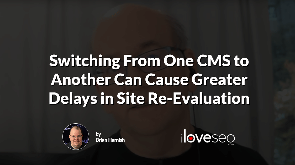Switching From One CMS to Another Can Cause Greater Delays in Site Re-Evaluation