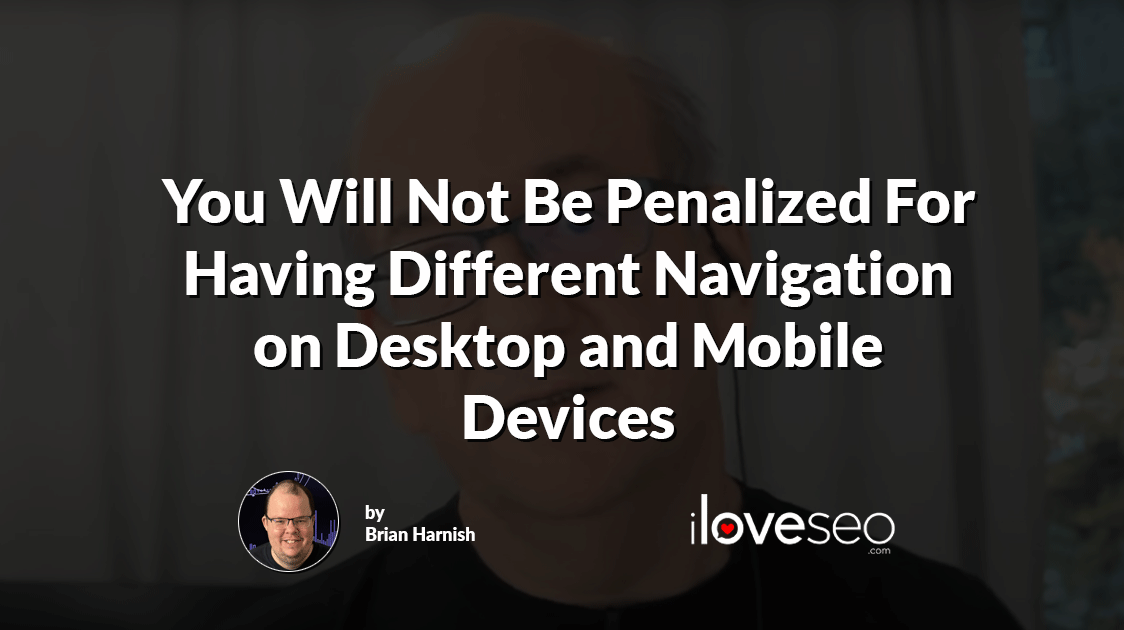 You Will Not Be Penalized For Having Different Navigation on Desktop and Mobile Devices