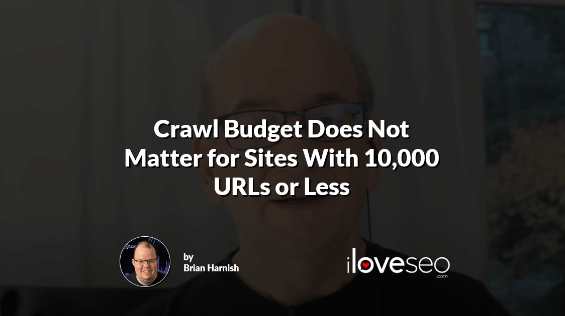 Crawl Budget Does Not Matter for Sites With 10,000 URLs or Less