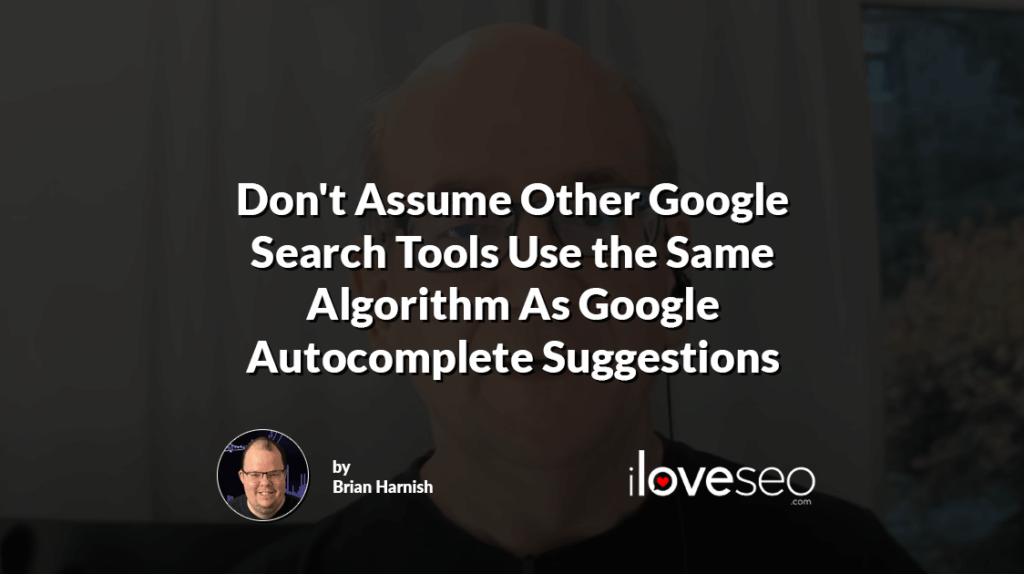Don't Assume Other Google Search Tools Use the Same Algorithm As Google Autocomplete Suggestions