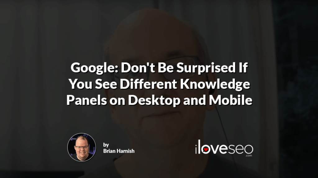 Google: Don't Be Surprised If You See Different Knowledge Panels on Desktop and Mobile