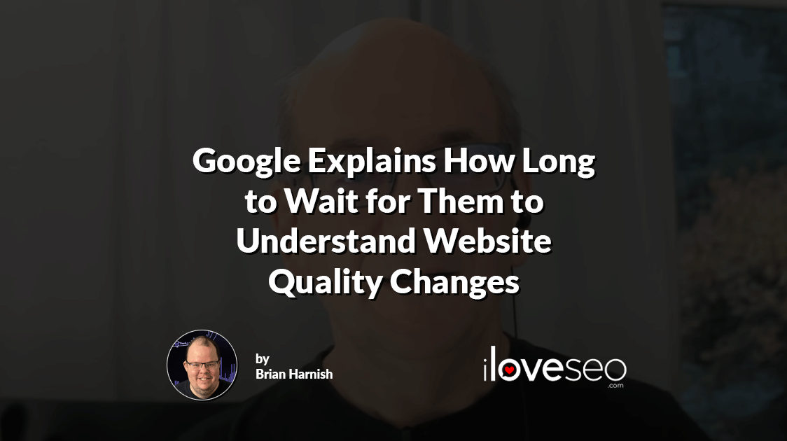 Google Explains How Long to Wait for Them to Understand Website Quality Changes