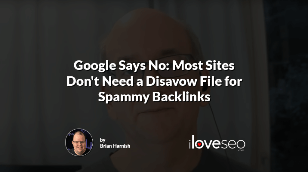 Google Says No: Most Sites Don't Need a Disavow File for Spammy Backlinks