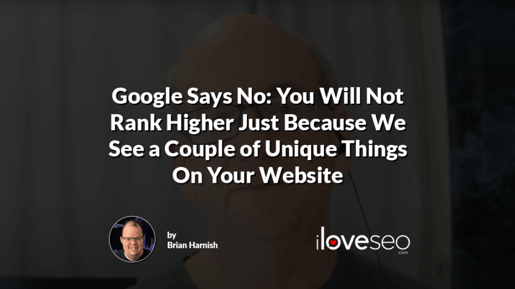 Google Says No: You Will Not Rank Higher Just Because We See a Couple of Unique Things On Your Website