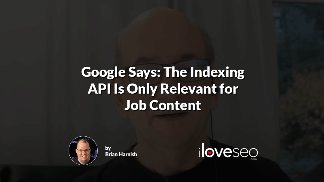 Google Says: The Indexing API Is Only Relevant for Job Content