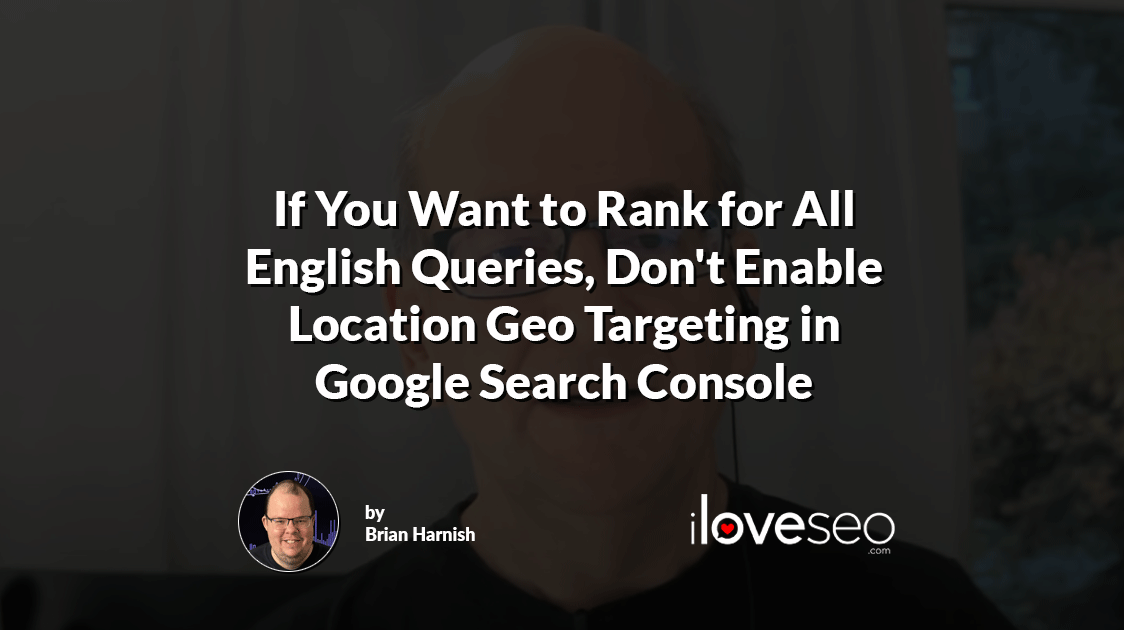 If You Want to Rank for All English Queries, Don't Enable Location Geo Targeting in Google Search Console