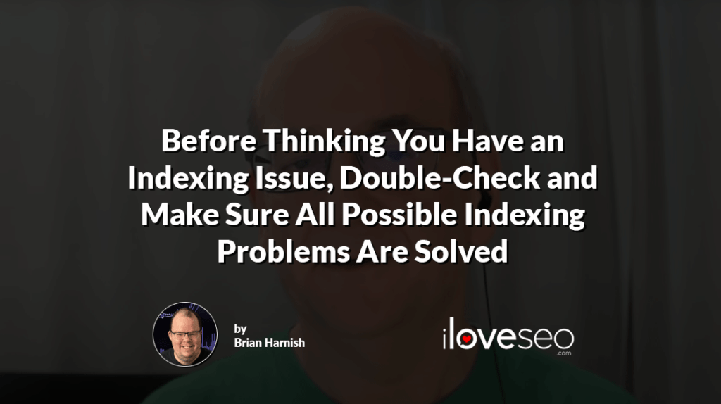 Before Thinking You Have an Indexing Issue, Double-Check and Make Sure All Possible Indexing Problems Are Solved