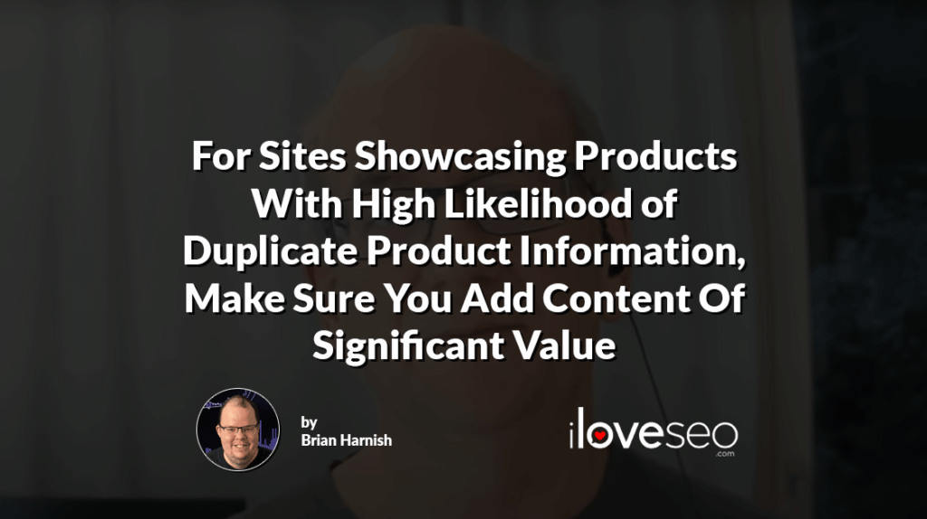 For Sites Showcasing Products With High Likelihood of Duplicate Product Information, Make Sure You Add Content Of Significant Value