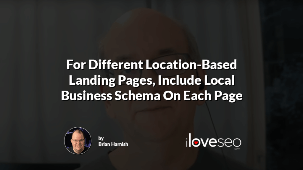 For Different Location-Based Landing Pages, Include Local Business Schema On Each Page