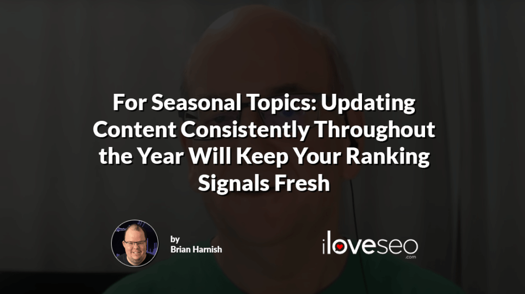 For Seasonal Topics: Updating Content Consistently Throughout the Year Will Keep Your Ranking Signals Fresh