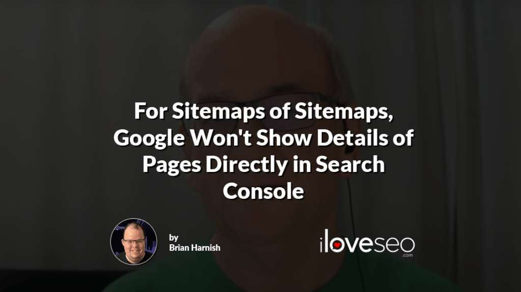 For Sitemaps of Sitemaps, Google Won't Show Details of Pages Directly in Search Console