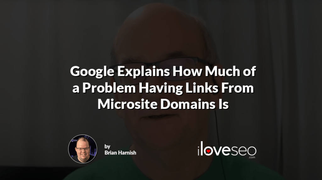 Google Explains How Much of a Problem Having Links From Microsite Domains Is