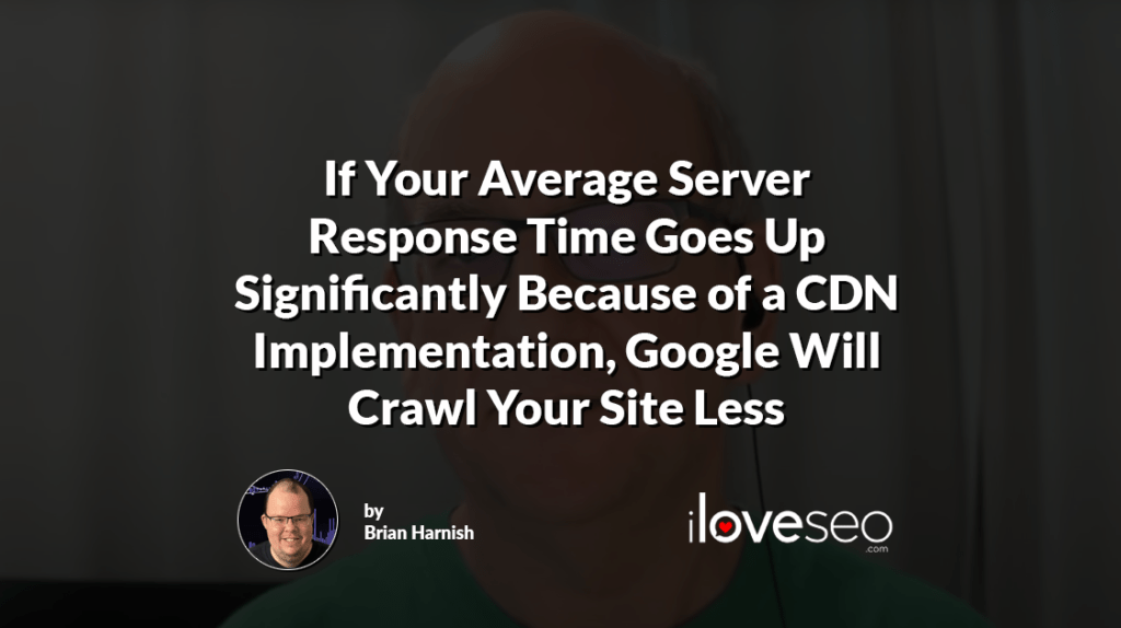If Your Average Server Response Time Goes Up Significantly Because of a CDN Implementation, Google Will Crawl Your Site Less