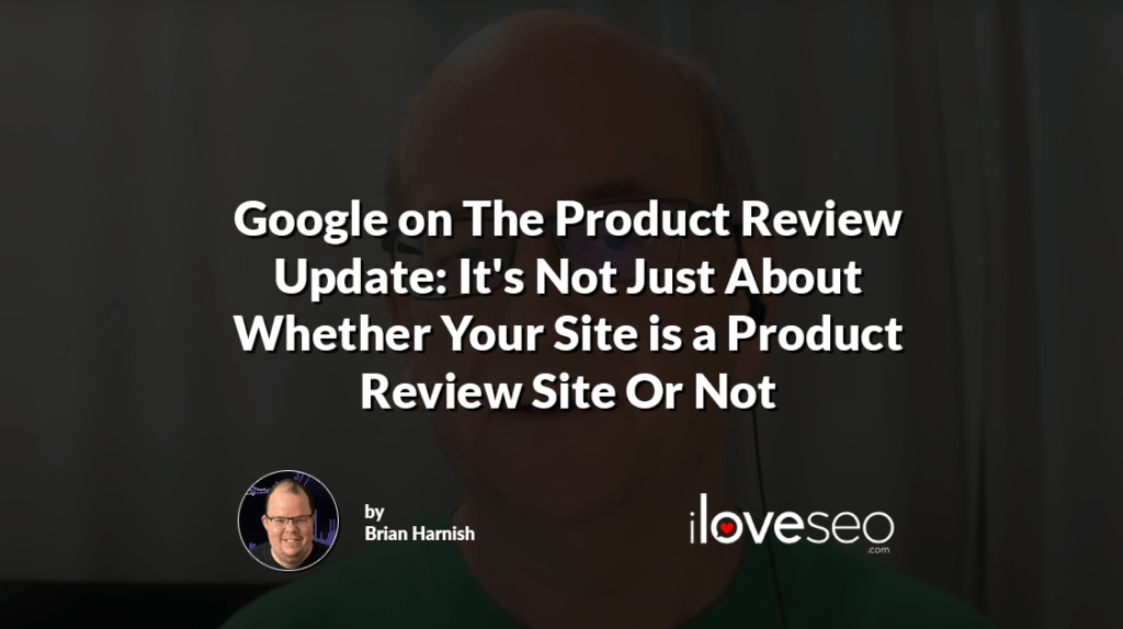 Google on The Product Review Update: It's Not Just About Whether Your Site is a Product Review Site Or Not