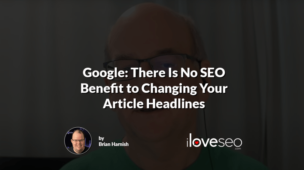Google: There Is No SEO Benefit to Changing Your Article Headlines