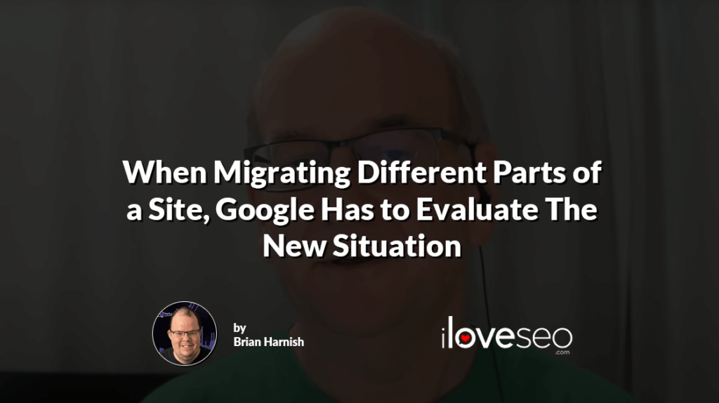 When Migrating Different Parts of a Site, Google Has to Evaluate The New Situation