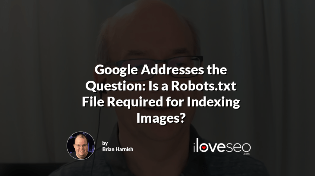Google Addresses the Question: Is a Robots.txt File Required for Indexing Images?