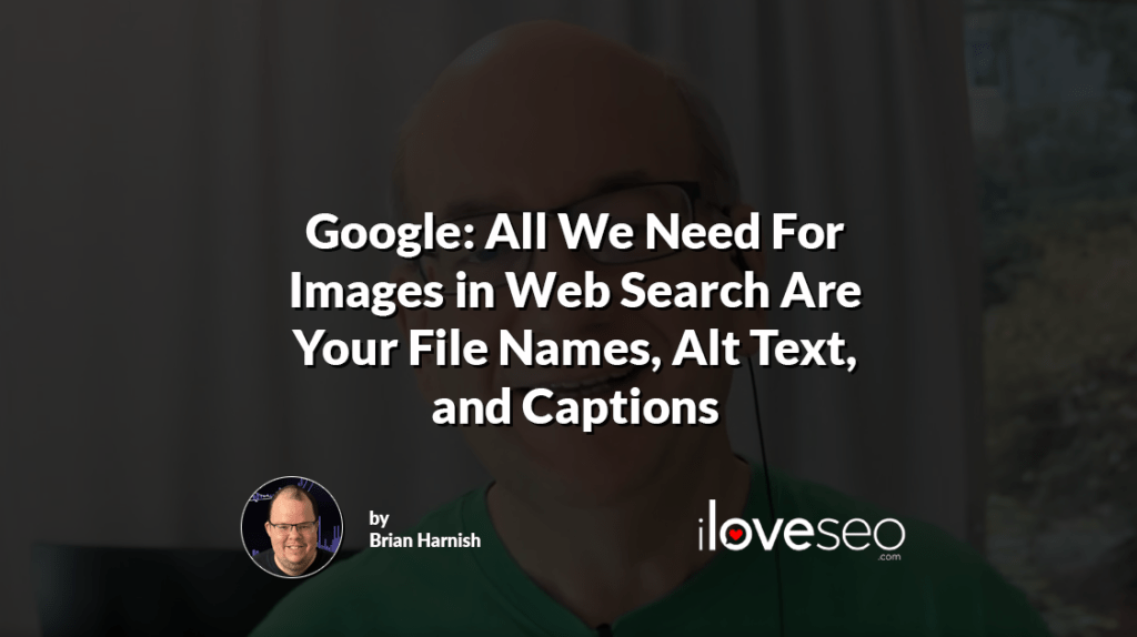 Google: All We Need For Images in Web Search Are Your File Names, Alt Text, and Captions