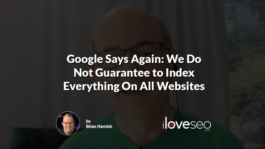Google Says Again: We Do Not Guarantee to Index Everything On All Websites