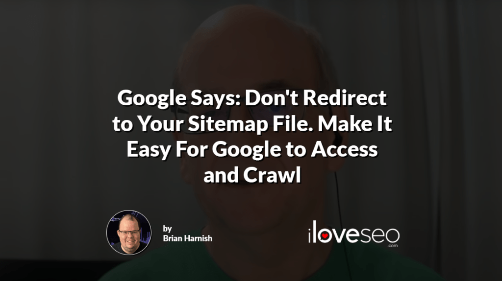 Google Says: Don't Redirect to Your Sitemap File. Make It Easy For Google to Access and Crawl