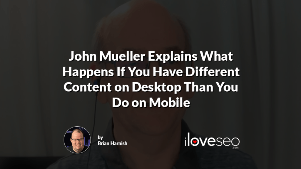 John Mueller Explains What Happens If You Have Different Content on Desktop Than You Do on Mobile