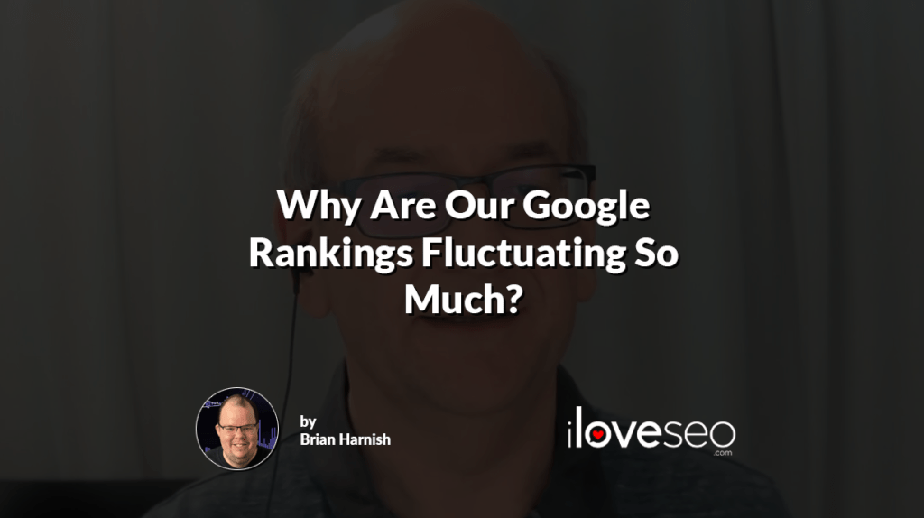 Why Are Our Google Rankings Fluctuating So Much?