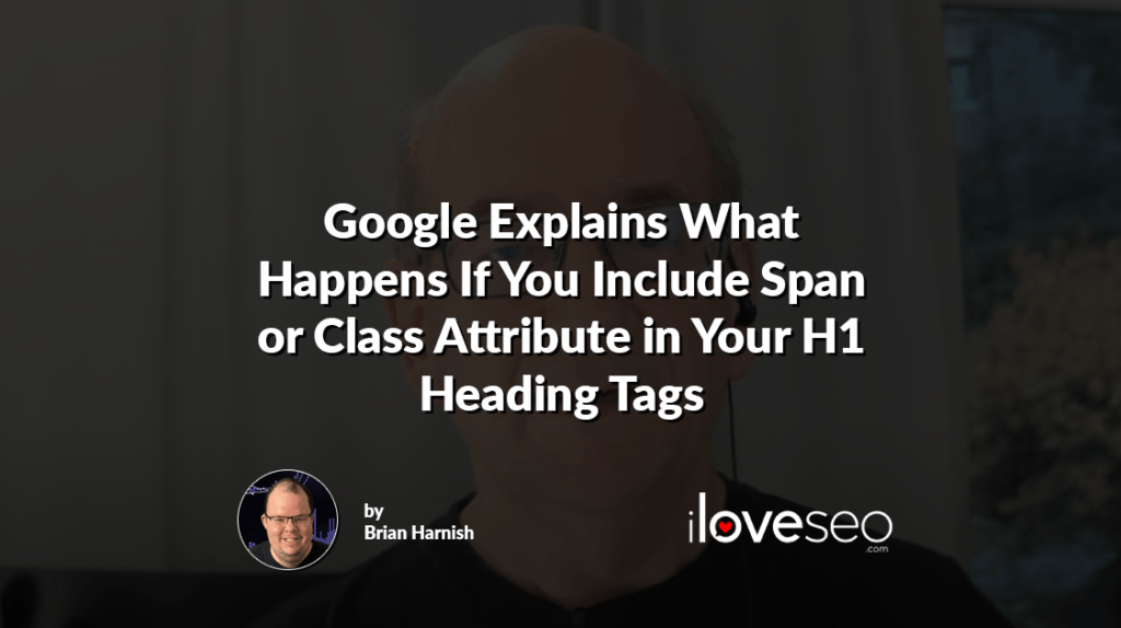 Google Explains What Happens If You Include Span or Class Attribute in Your H1 Heading Tags