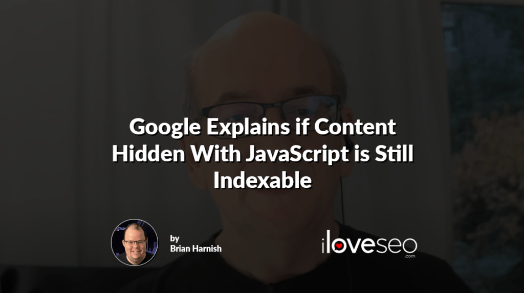 Google Explains if Content Hidden With JavaScript is Still Indexable