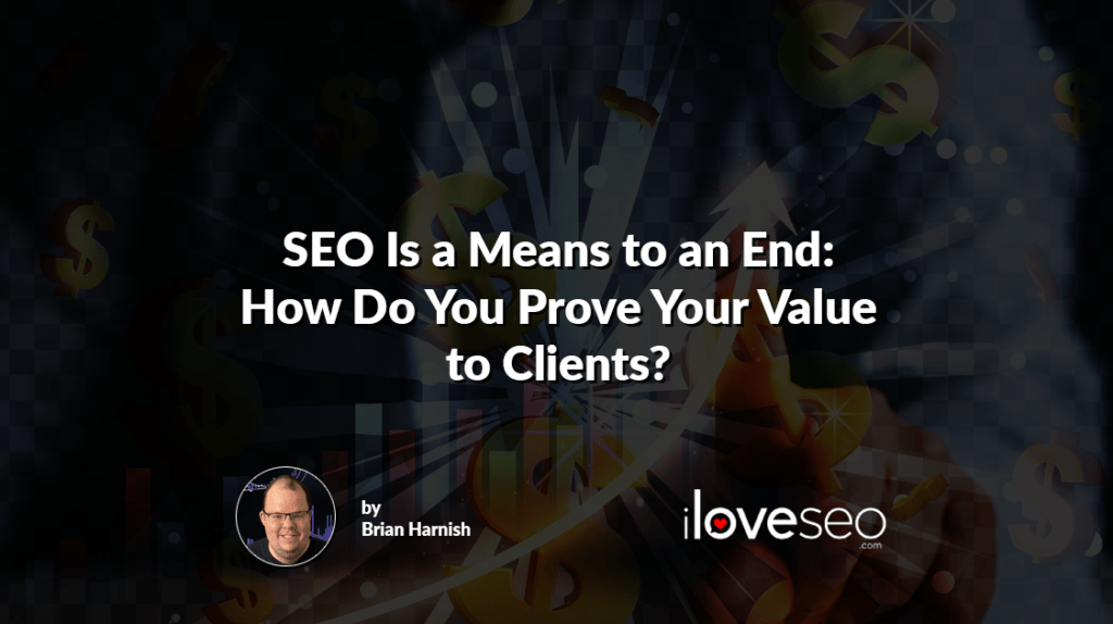 SEO Is a Means to an End: How Do You Prove Your Value to Clients?