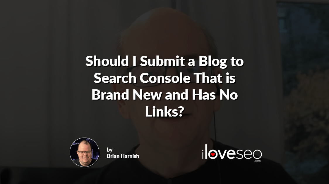 Should I Submit a Blog to Search Console That is Brand New and Has No Links?