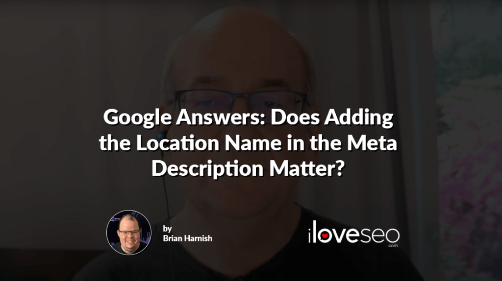 Google Answers: Does Adding the Location Name in the Meta Description Matter?