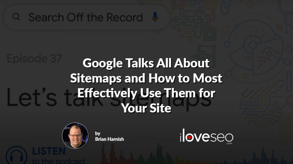 Google Talks All About Sitemaps and How to Most Effectively Use Them for Your Site